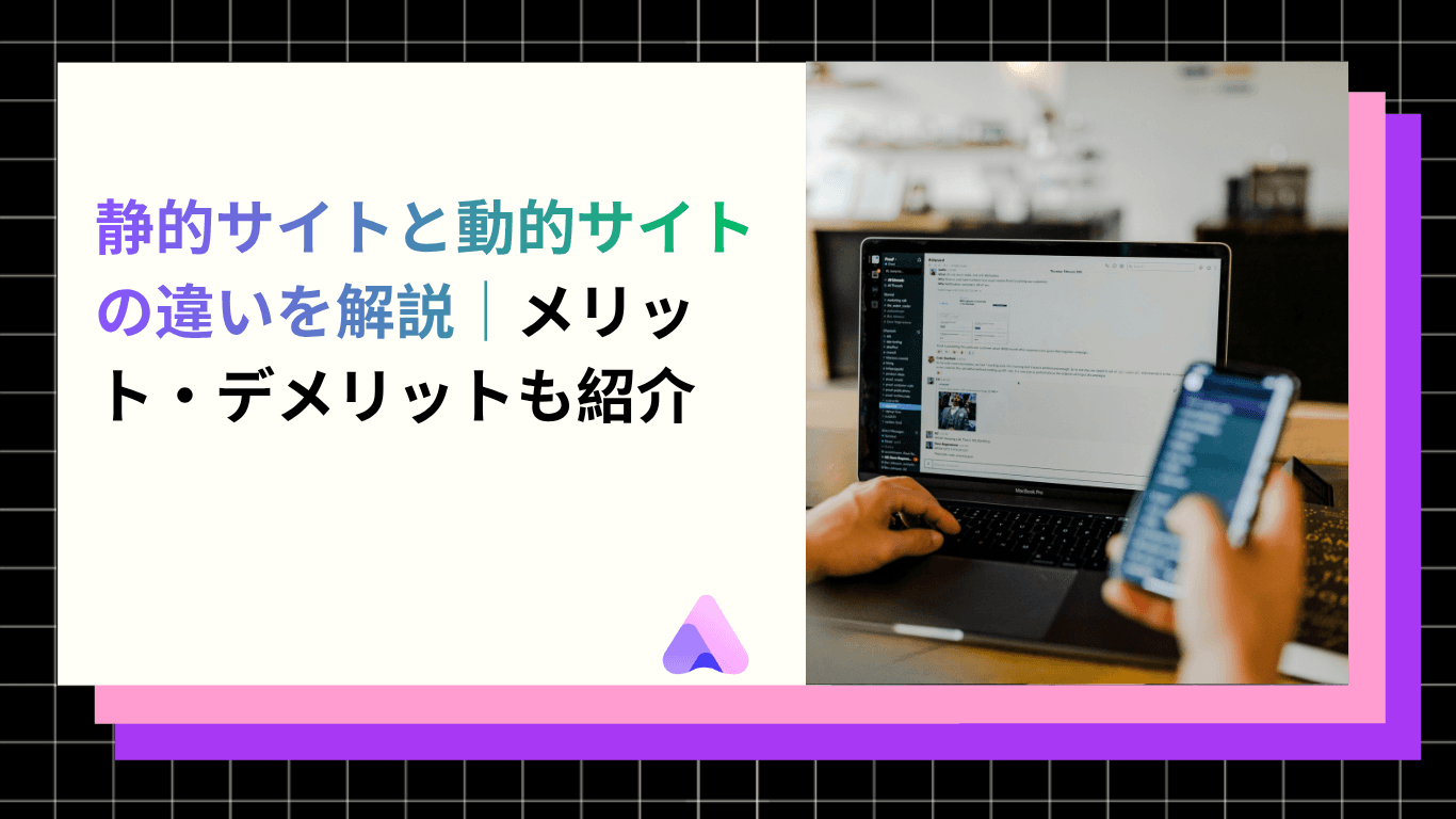 静的サイトと動的サイトの違いを解説|メリット・デメリットも紹介
