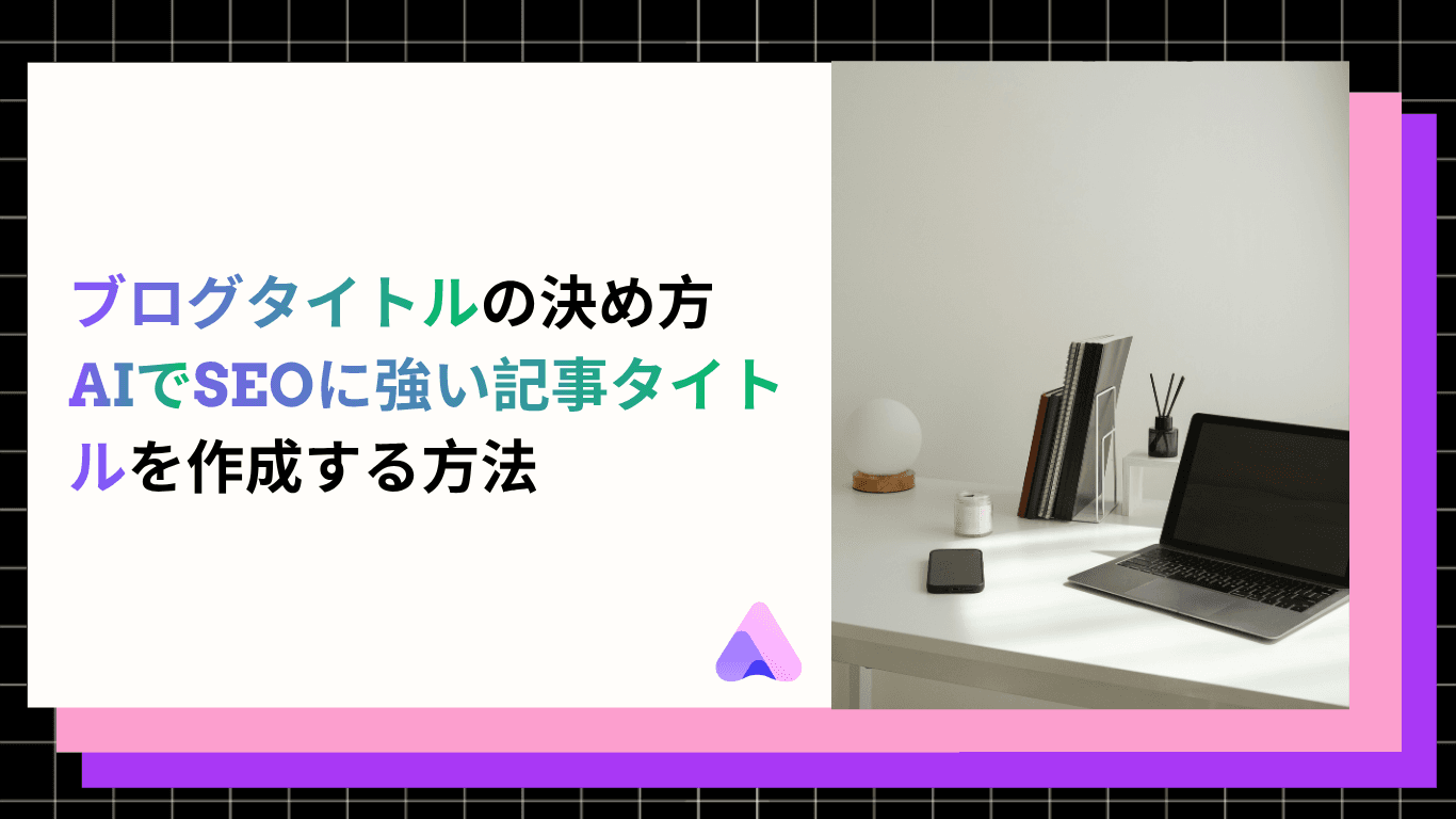 【2026年最新】ブログタイトルの付け方|AIでSEOに強い記事タイトルを作成する方法