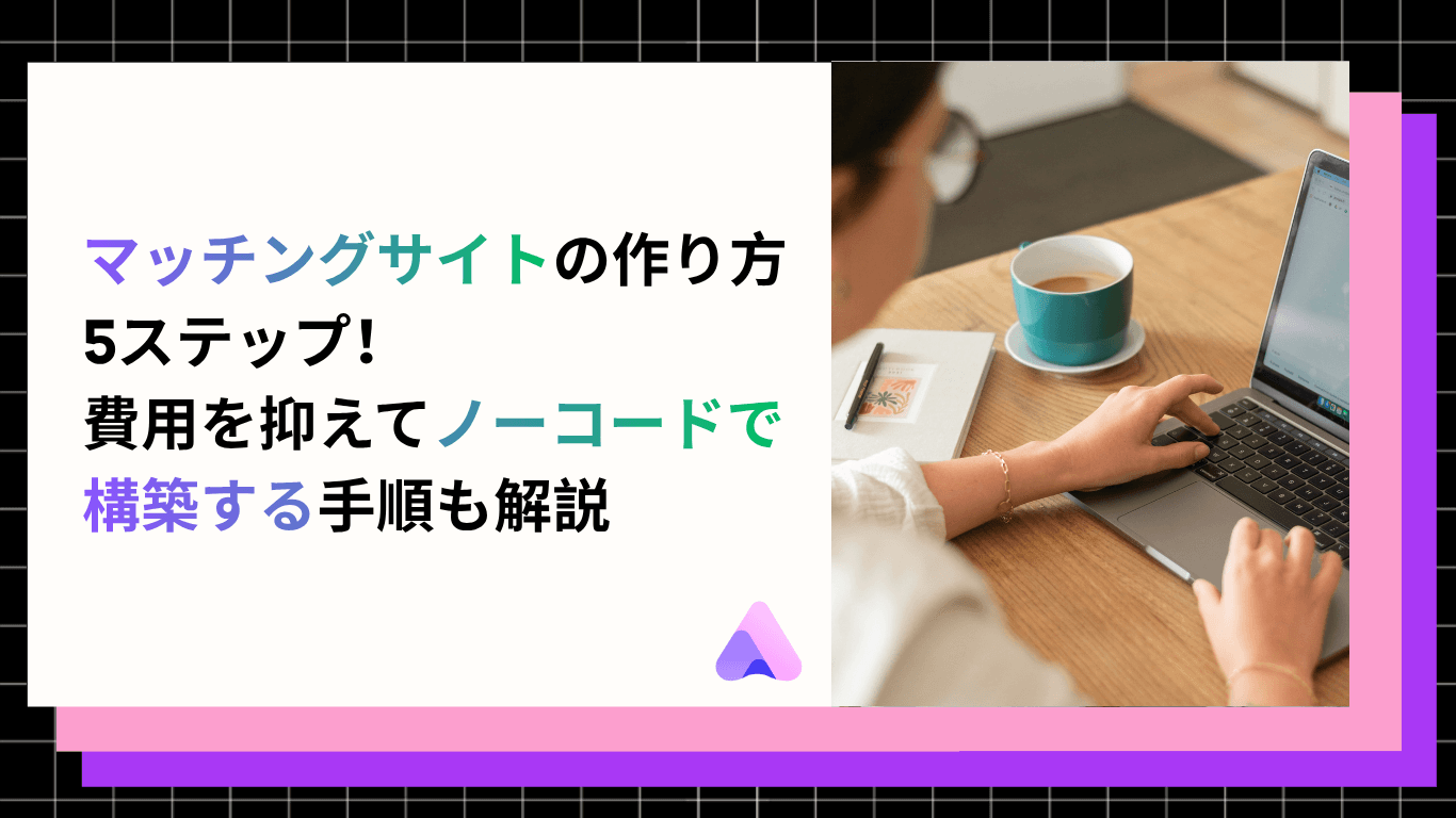 マッチングサイトの作り方を解説|ノーコードで始める構築ステップと運用のコツ